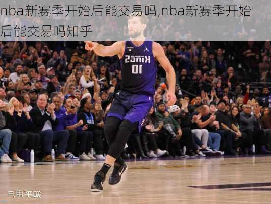 nba新赛季开始后能交易吗,nba新赛季开始后能交易吗知乎