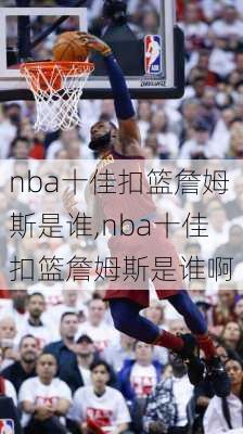 nba十佳扣篮詹姆斯是谁,nba十佳扣篮詹姆斯是谁啊