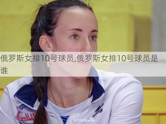 俄罗斯女排10号球员,俄罗斯女排10号球员是谁