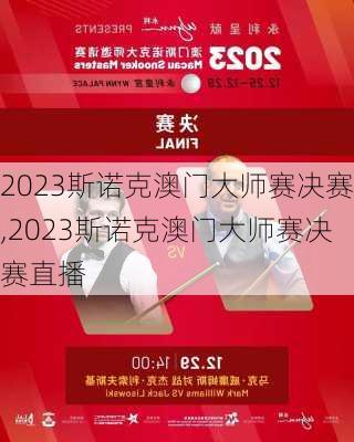 2023斯诺克澳门大师赛决赛,2023斯诺克澳门大师赛决赛直播