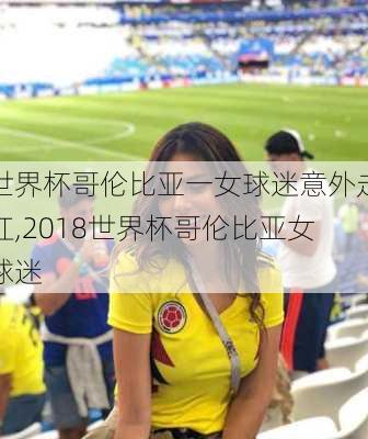 世界杯哥伦比亚一女球迷意外走红,2018世界杯哥伦比亚女球迷