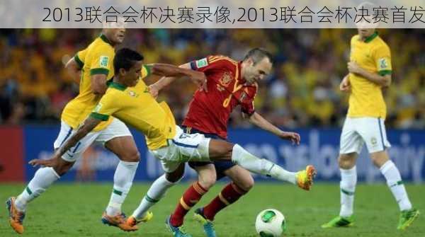 2013联合会杯决赛录像,2013联合会杯决赛首发