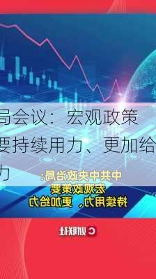 
局会议：宏观政策要持续用力、更加给力