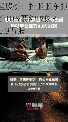 恒通股份：控股股东拟溢价10%要约收购3570.9万股