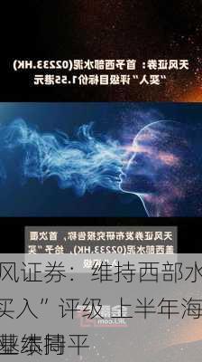 天风证券：维持西部水泥“买入”评级 上半年海外业绩同
或基本持平