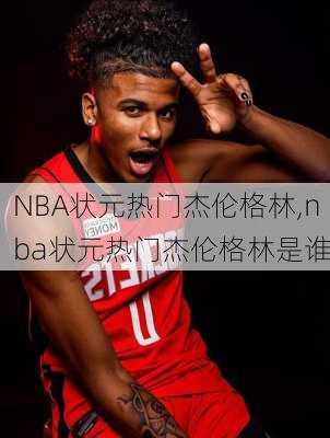 NBA状元热门杰伦格林,nba状元热门杰伦格林是谁