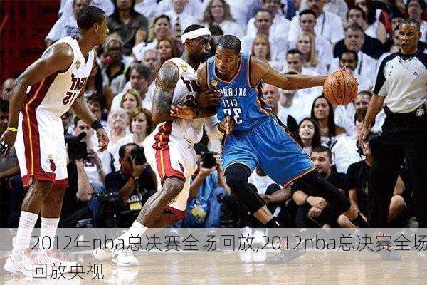 2012年nba总决赛全场回放,2012nba总决赛全场回放央视