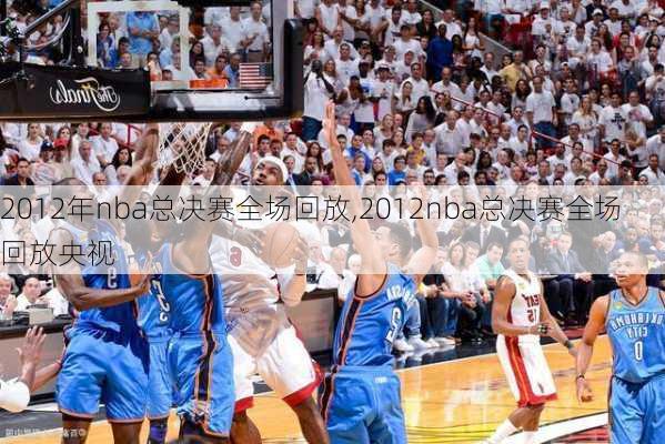 2012年nba总决赛全场回放,2012nba总决赛全场回放央视