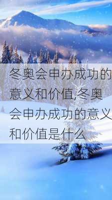 冬奥会申办成功的意义和价值,冬奥会申办成功的意义和价值是什么