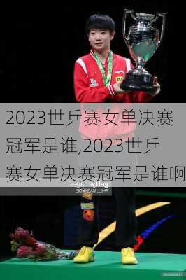 2023世乒赛女单决赛冠军是谁,2023世乒赛女单决赛冠军是谁啊