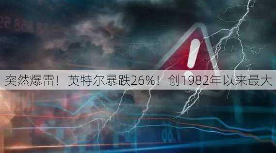 突然爆雷！英特尔暴跌26%！创1982年以来最大
