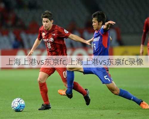 上海上港vs东京fc,上海上港vs东京fc录像