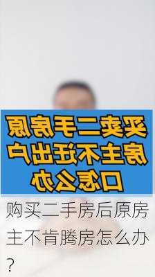 购买二手房后原房主不肯腾房怎么办？