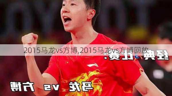 2015马龙vs方博,2015马龙vs方博回放