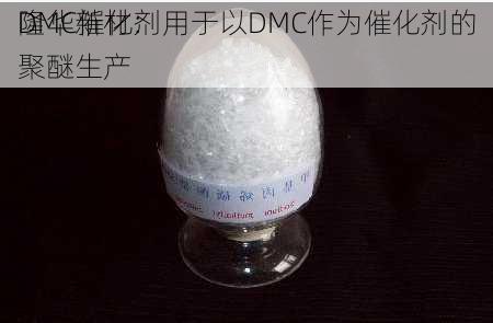 隆华新材：
DMC催化剂用于以DMC作为催化剂的聚醚生产