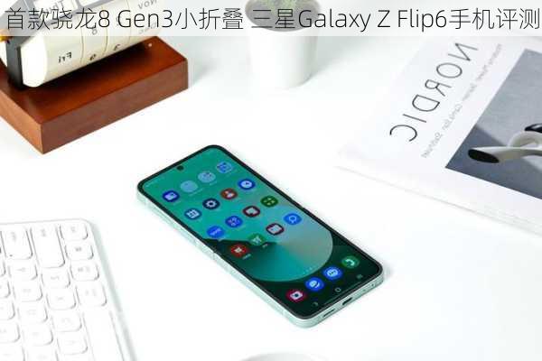 首款骁龙8 Gen3小折叠 三星Galaxy Z Flip6手机评测