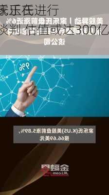 传玛氏正在
收购家乐氏进行深入谈判 估值或达300亿
