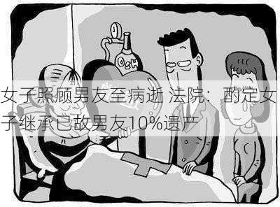 女子照顾男友至病逝 法院：酌定女子继承已故男友10%遗产