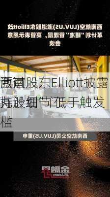 西南
激进股东Elliott披露持股细节 低于触发“
丸计划”门槛