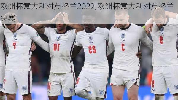 欧洲杯意大利对英格兰2022,欧洲杯意大利对英格兰决赛