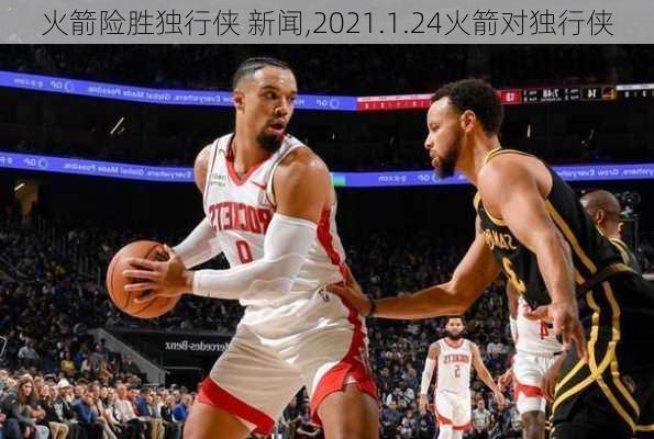 火箭险胜独行侠 新闻,2021.1.24火箭对独行侠