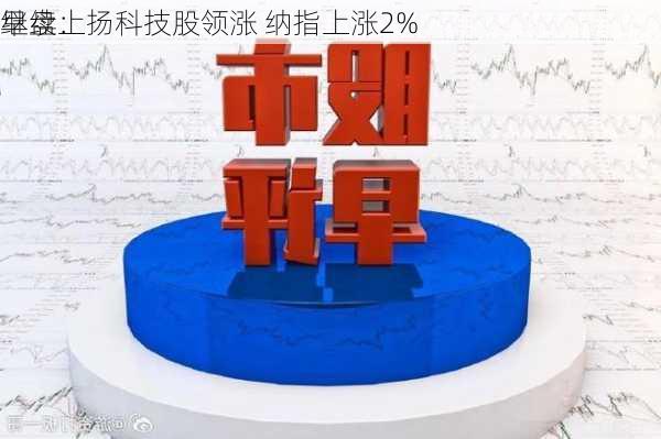 早盘：
继续上扬科技股领涨 纳指上涨2%