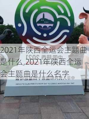 2021年陕西全运会主题曲是什么,2021年陕西全运会主题曲是什么名字