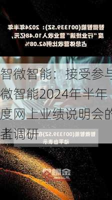 智微智能：接受参与智微智能2024年半年度网上业绩说明会的线上
者调研