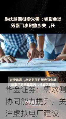 华金证券：需求侧协同能力提升，关注虚拟电厂建设