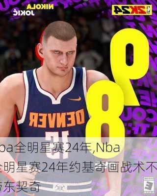 nba全明星赛24年,Nba全明星赛24年约基奇画战术不带东契奇