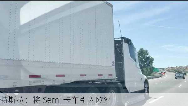 特斯拉：将 Semi 卡车引入欧洲