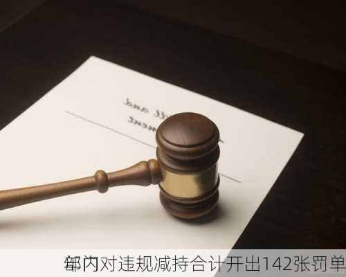 年内
部门对违规减持合计开出142张罚单