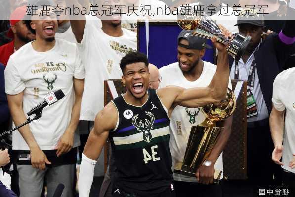 雄鹿夺nba总冠军庆祝,nba雄鹿拿过总冠军