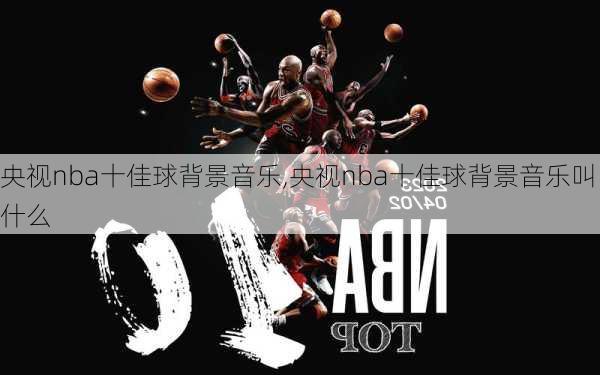 央视nba十佳球背景音乐,央视nba十佳球背景音乐叫什么