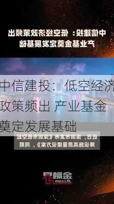 中信建投：低空经济政策频出 产业基金奠定发展基础