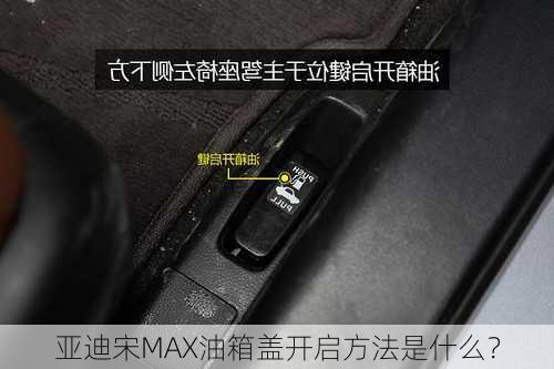 
亚迪宋MAX油箱盖开启方法是什么？