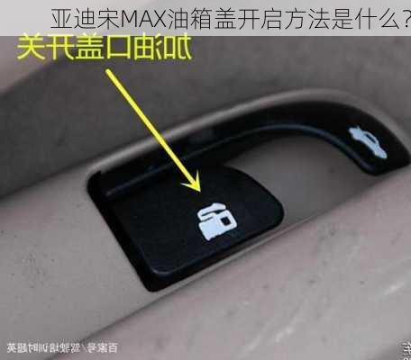 
亚迪宋MAX油箱盖开启方法是什么？