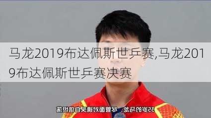 马龙2019布达佩斯世乒赛,马龙2019布达佩斯世乒赛决赛