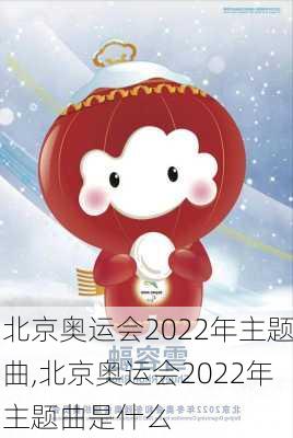 北京奥运会2022年主题曲,北京奥运会2022年主题曲是什么