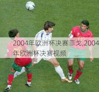 2004年欧洲杯决赛菲戈,2004年欧洲杯决赛视频