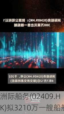 洲际船务(02409.HK)拟3210万一艘船舶