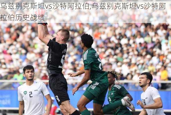 乌兹别克斯坦vs沙特阿拉伯,乌兹别克斯坦vs沙特阿拉伯历史战绩