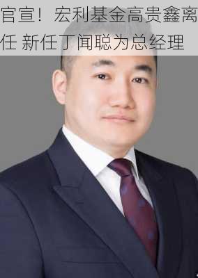 官宣！宏利基金高贵鑫离任 新任丁闻聪为总经理