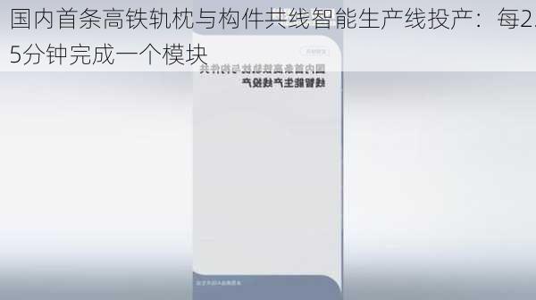 国内首条高铁轨枕与构件共线智能生产线投产：每2.5分钟完成一个模块