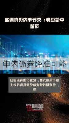 中信证券：
年内仍有降准可能