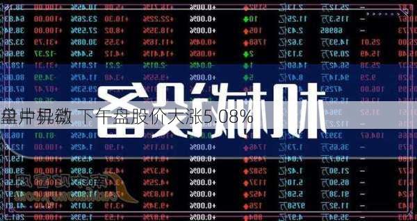 单片机微
盘中异动 下午盘股价大涨5.08%