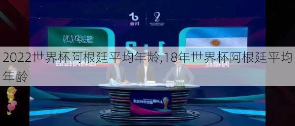 2022世界杯阿根廷平均年龄,18年世界杯阿根廷平均年龄