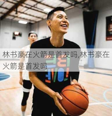 林书豪在火箭是首发吗,林书豪在火箭是首发吗