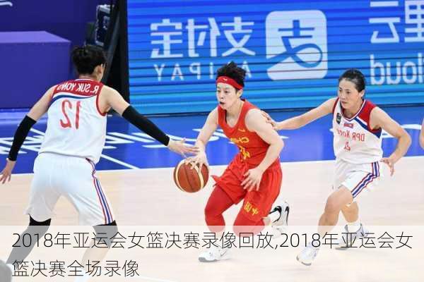 2018年亚运会女篮决赛录像回放,2018年亚运会女篮决赛全场录像