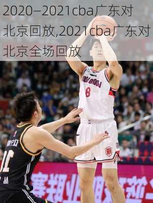 2020—2021cba广东对北京回放,2021cba广东对北京全场回放